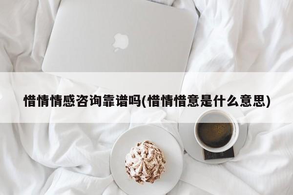 惜情情感咨詢靠譜嗎(惜情惜意是什么意思)