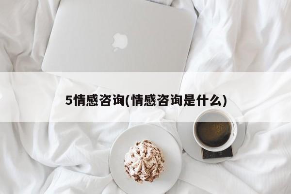 5情感咨詢(情感咨詢是什么)