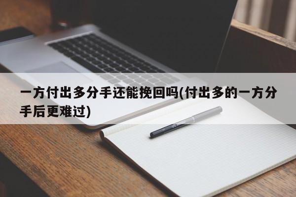 一方付出多分手還能挽回嗎(付出多的一方分手后更難過(guò))