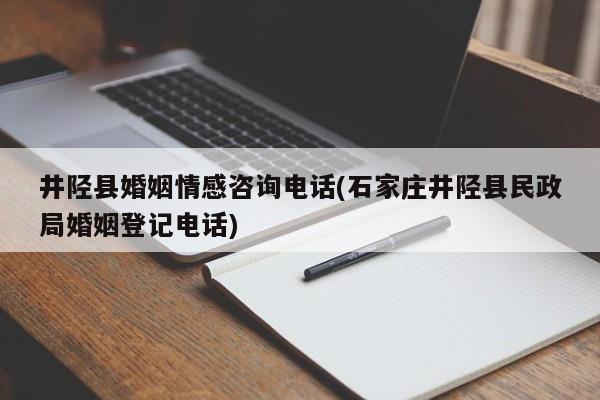 井陘縣婚姻情感咨詢電話(石家莊井陘縣民政局婚姻登記電話)