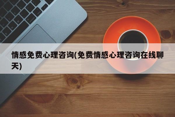 情感免費(fèi)心理咨詢(免費(fèi)情感心理咨詢?cè)诰€聊天)