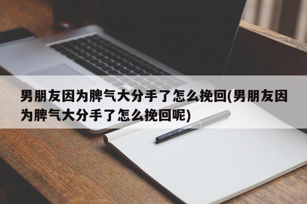 男朋友因?yàn)槠獯蠓质至嗽趺赐旎?男朋友因?yàn)槠獯蠓质至嗽趺赐旎啬?