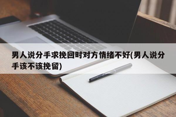 男人說分手求挽回時(shí)對(duì)方情緒不好(男人說分手該不該挽留)