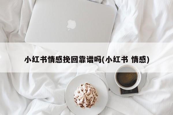 小紅書情感挽回靠譜嗎(小紅書 情感)