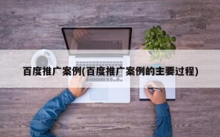 百度推廣案例(百度推廣案例的主要過(guò)程)