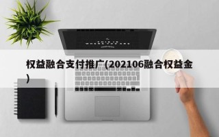 權(quán)益融合支付推廣(202106融合權(quán)益金)