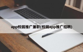 app校園推廣兼職(校園app推廣招聘)