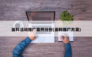 面料活動推廣案例分析(面料推廣方案)