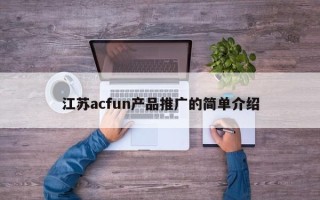 江蘇acfun產(chǎn)品推廣的簡單介紹