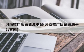 河南推廣店鋪資源平臺(河南推廣店鋪資源平臺官網(wǎng))