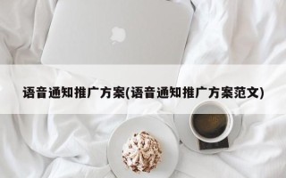 語音通知推廣方案(語音通知推廣方案范文)