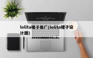 lolita裙子推廣(lolita裙子設(shè)計(jì)圖)