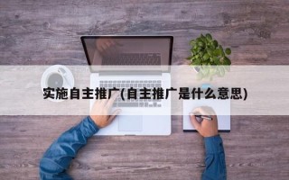 實施自主推廣(自主推廣是什么意思)