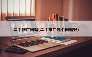 二手推廣網(wǎng)站(二手推廣哪個網(wǎng)站好)