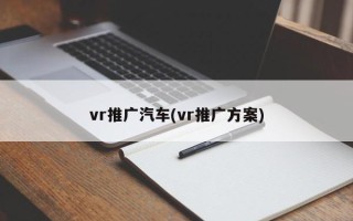 vr推廣汽車(chē)(vr推廣方案)