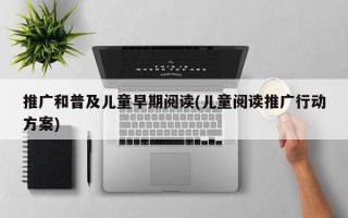 推廣和普及兒童早期閱讀(兒童閱讀推廣行動(dòng)方案)