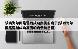 談談海爾網(wǎng)絡營銷成功案例的啟示(談談海爾網(wǎng)絡營銷成功案例的啟示與感悟)