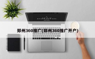 鄭州360推廣(鄭州360推廣開戶)