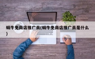 蝸牛免商店推廣員(蝸牛免商店推廣員是什么)