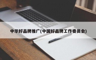 中華好品牌推廣(中國好品牌工作委員會(huì))