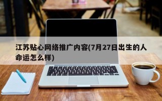 江蘇貼心網(wǎng)絡(luò)推廣內(nèi)容(7月27日出生的人命運(yùn)怎么樣)