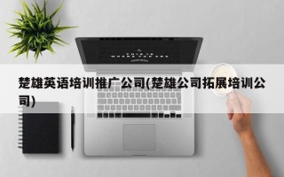 楚雄英語培訓(xùn)推廣公司(楚雄公司拓展培訓(xùn)公司)