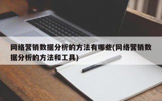 網(wǎng)絡營銷數(shù)據(jù)分析的方法有哪些(網(wǎng)絡營銷數(shù)據(jù)分析的方法和工具)