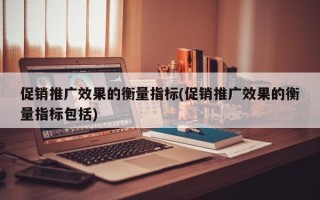 促銷推廣效果的衡量指標(促銷推廣效果的衡量指標包括)