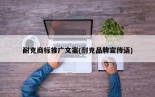 耐克商標(biāo)推廣文案(耐克品牌宣傳語(yǔ))