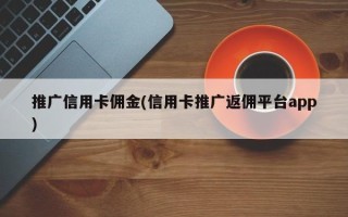 推廣信用卡傭金(信用卡推廣返傭平臺app)