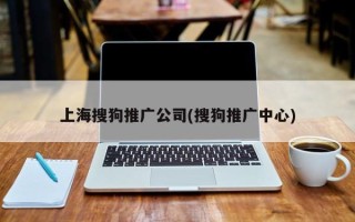 上海搜狗推廣公司(搜狗推廣中心)