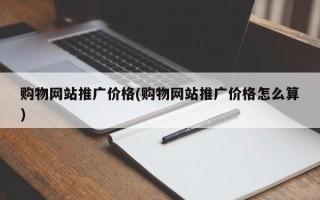 購物網站推廣價格(購物網站推廣價格怎么算)