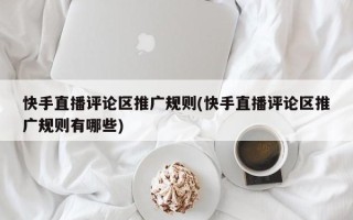 快手直播評(píng)論區(qū)推廣規(guī)則(快手直播評(píng)論區(qū)推廣規(guī)則有哪些)