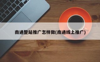 南通整站推廣怎樣做(南通線上推廣)