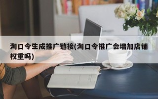 淘口令生成推廣鏈接(淘口令推廣會增加店鋪權(quán)重嗎)