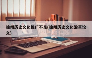 徐州歷史文化推廣不足(徐州歷史文化沿革論文)