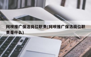 阿壩推廣保潔崗位職責(zé)(阿壩推廣保潔崗位職責(zé)是什么)