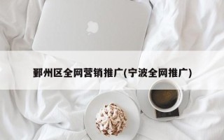 鄞州區(qū)全網(wǎng)營銷推廣(寧波全網(wǎng)推廣)