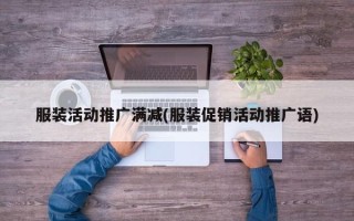 服裝活動推廣滿減(服裝促銷活動推廣語)