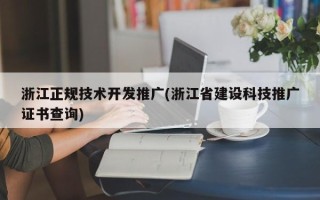 浙江正規(guī)技術(shù)開發(fā)推廣(浙江省建設(shè)科技推廣證書查詢)