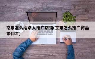 京東怎么給別人推廣店鋪(京東怎么推廣商品拿傭金)