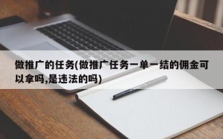 做推廣的任務(wù)(做推廣任務(wù)一單一結(jié)的傭金可以拿嗎,是違法的嗎)