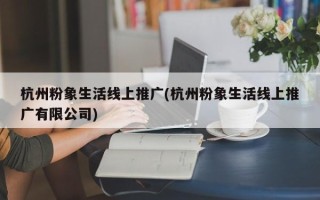 杭州粉象生活線上推廣(杭州粉象生活線上推廣有限公司)