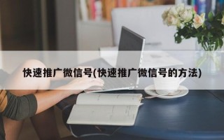 快速推廣微信號(快速推廣微信號的方法)