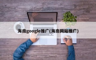 海南google推廣(海南網站推廣)