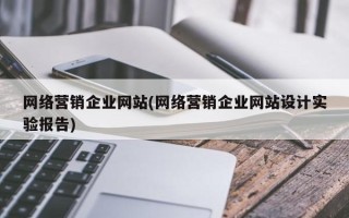 網(wǎng)絡(luò)營銷企業(yè)網(wǎng)站(網(wǎng)絡(luò)營銷企業(yè)網(wǎng)站設(shè)計實驗報告)