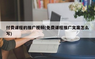 付費課程的推廣視頻(免費課程推廣文案怎么寫)