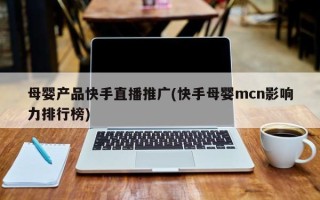 母嬰產(chǎn)品快手直播推廣(快手母嬰mcn影響力排行榜)