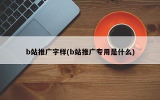 b站推廣字樣(b站推廣專用是什么)