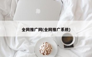 全網推廣網(全網推廣系統(tǒng))